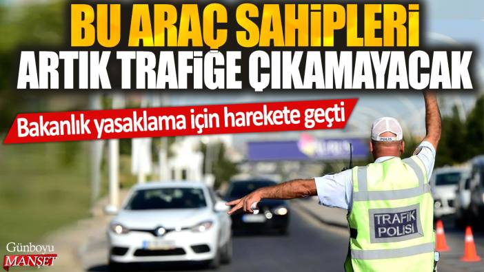 Bu araç sahipleri artık trafiğe çıkamayacak: Bakanlık yasaklama için harekete geçti