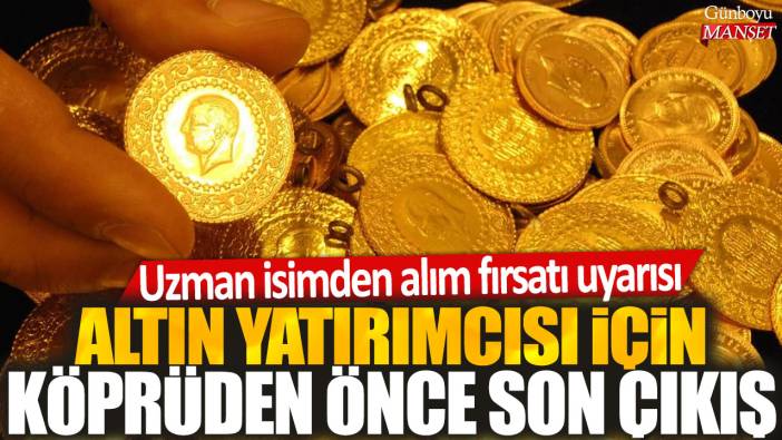 Uzman isimden alım fırsatı uyarısı: Altın yatırımcısı için köprüden önce son çıkış