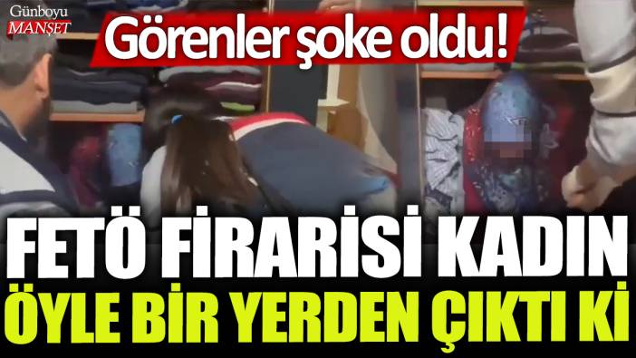 FETÖ firarisi kadın öyle bir yerden çıktı ki: Görenler şoke oldu!