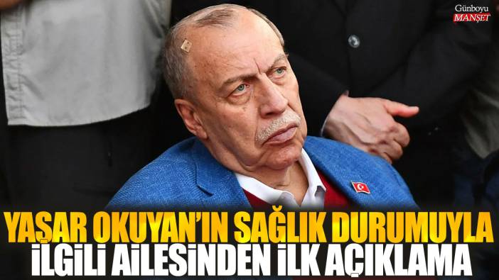 Yaşar Okuyan'ın sağlık durumuyla ilgili ailesinden ilk açıklama