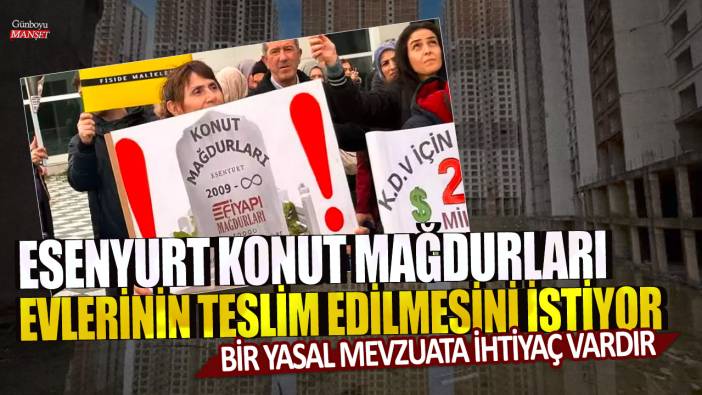 Esenyurt'ta konut mağdurları evlerinin teslim edilmesini istiyor: Bir yasal mevzuata ihtiyaç var