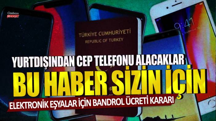 Yurtdışından cep telefonu alacaklar bu haber sizin için! Elektronik eşyalar için bandrol ücreti kararı