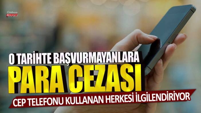 Cep telefonu kullanan herkesi ilgilendiriyor: O tarihe kadar başvurmayanlara para cezası