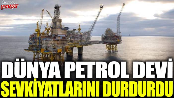 Dünya petrol devi sevkiyatlarını durdurdu