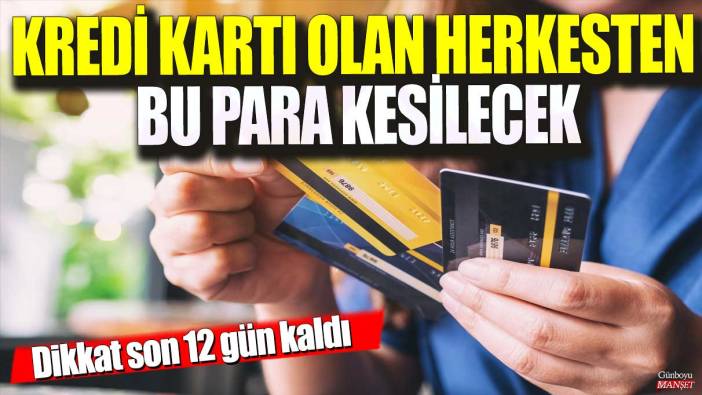 Kredi kartı olan herkesten bu para kesilecek! Dikkat son 12 gün kaldı