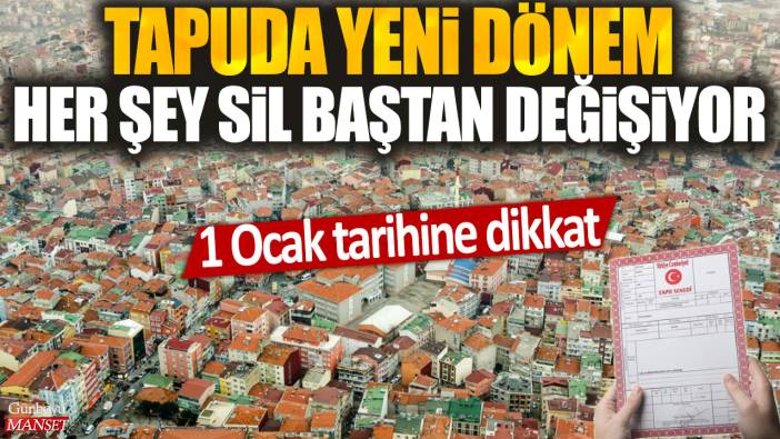 Tapuda yeni dönem her şey sil baştan değişiyor: 1 Ocak tarihine dikkat