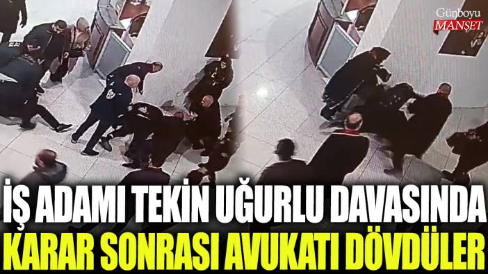 İş adamı Tekin Uğurlu davasında karar sonrası avukatı dövdüler