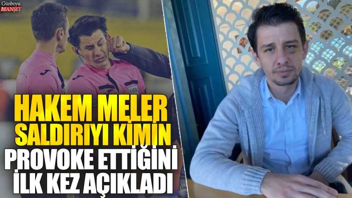 Hakem Halil Umut Meler saldırıyı kimin provoke ettiğini ilk kez açıkladı