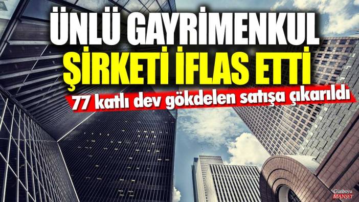 Ünlü gayrimenkul şirketi iflas etti! 77 katlı dev gökdelen satışa çıkarıldı