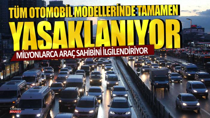 Milyonlarca araç sahibini ilgilendiriyor: Tüm otomobil modellerinde tamamen yasaklanıyor