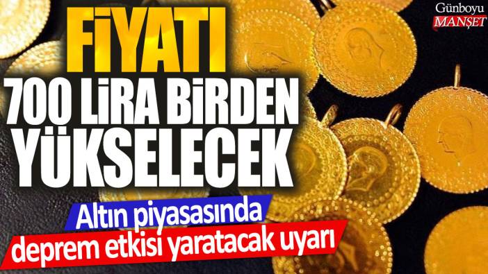 Altın piyasasında deprem etkisi yaratacak uyarı: Fiyatı 700 lira birden yükselecek