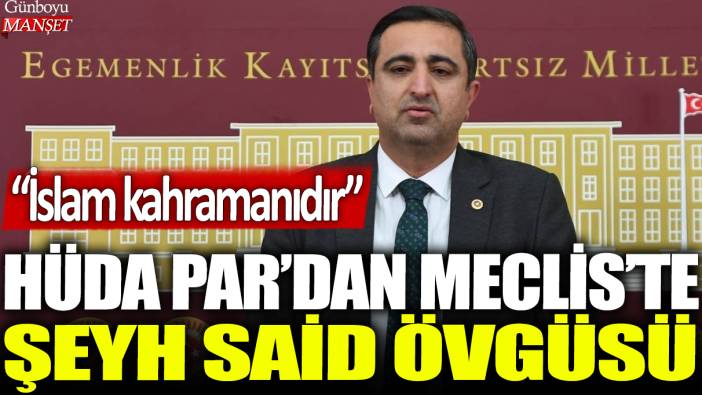 HÜDA PAR'dan Meclis'te Şeyh Said övgüsü: İslam kahramanıdır