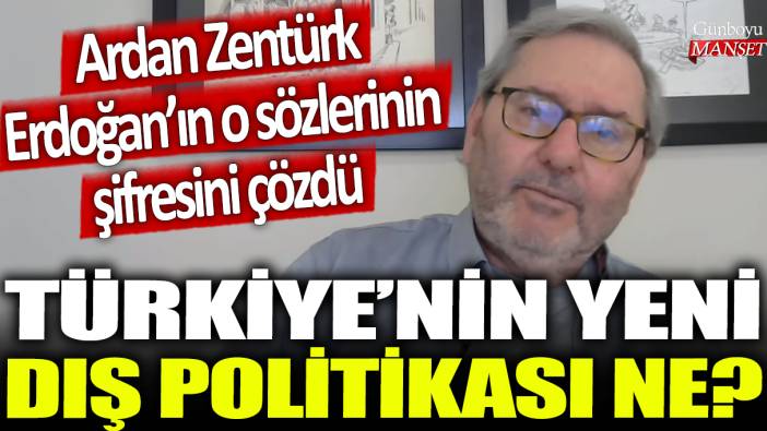 Türkiye'nin yeni dış politikası ne? Ardan Zentürk, Erdoğan'ın o sözlerinin şifresini çözdü