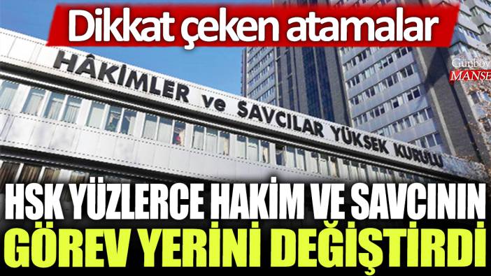 HSK yüzlerce hakim ve savcının görev yerini değiştirdi: Dikkat çeken atamalar