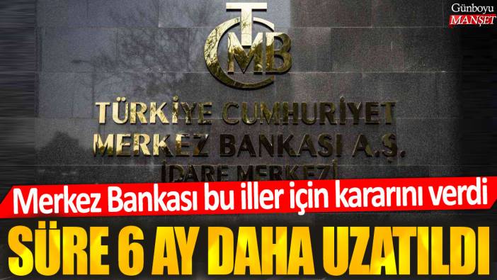 Merkez Bankası bu iller için kararını verdi: Süre 6 ay daha uzatıldı