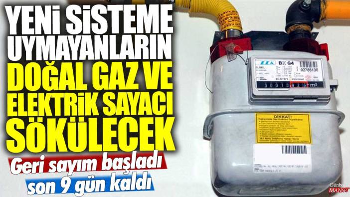 Yeni sisteme uymayanların doğal gaz ve elektrik sayacı sökülecek: Geri sayım başladı son 9 gün kaldı