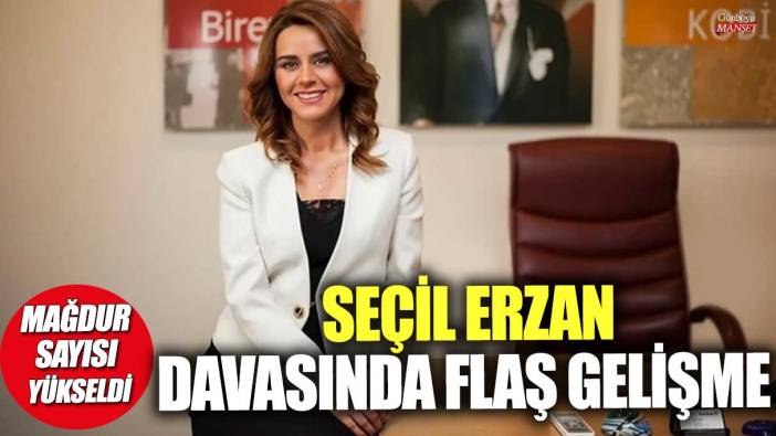 Seçil Erzan davasında flaş gelişme!  Mağdur sayısı yükseldi