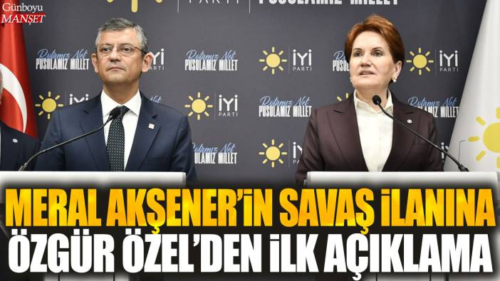 Meral Akşener'in savaş ilanına Özgür Özel'den ilk açıklama