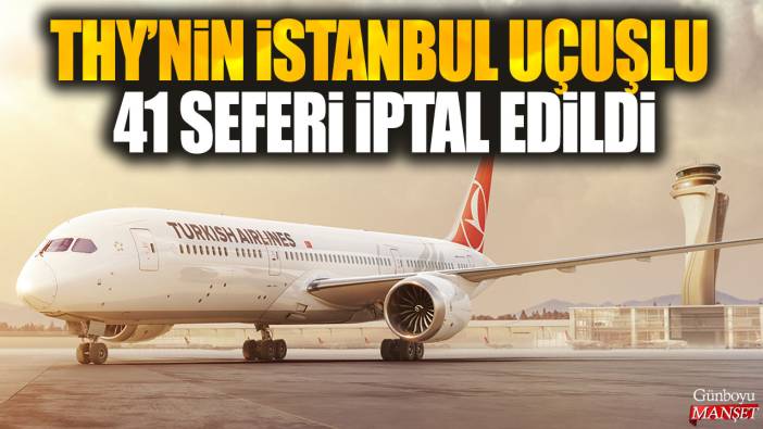 THY'nin İstanbul uçuşlu 41 seferi iptal edildi