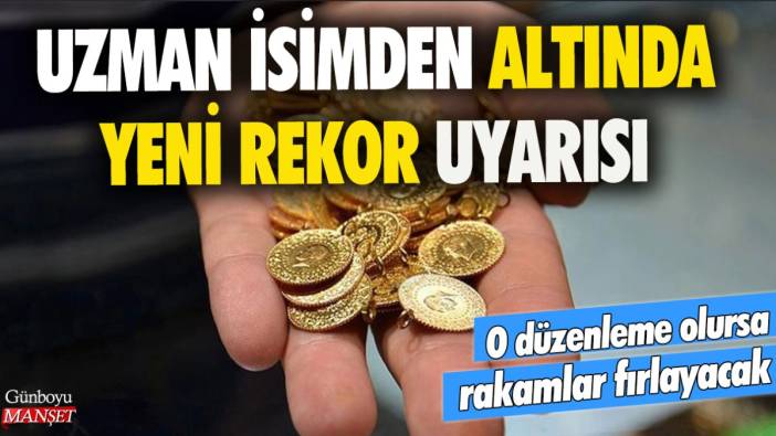 Uzman isimden altında yeni rekor uyarısı! O düzenleme sonrası rakamlar fırlayacak dedi