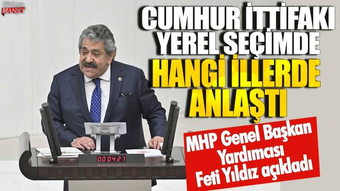 MHP Genel Başkan Yardımcısı Feti Yıldız açıkladı: Cumhur İttifakı yerel seçimde hangi illerde anlaştı