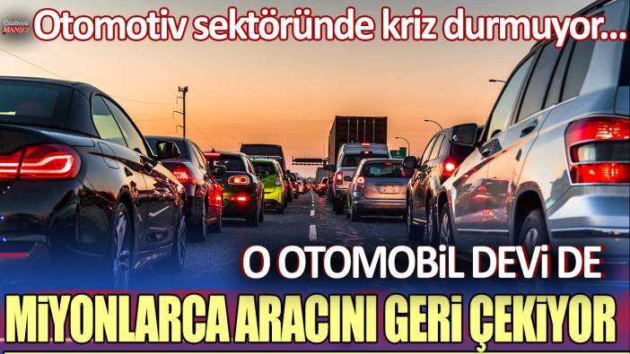 Otomotiv sektöründe kriz durmuyor... O otomobil devi de milyonlarca aracını geri çekiyor!