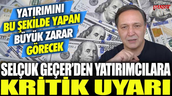 Selçuk Geçer'den yatırımcılara kritik uyarı: Yatırımını bu şekilde yapan büyük zarar edecek