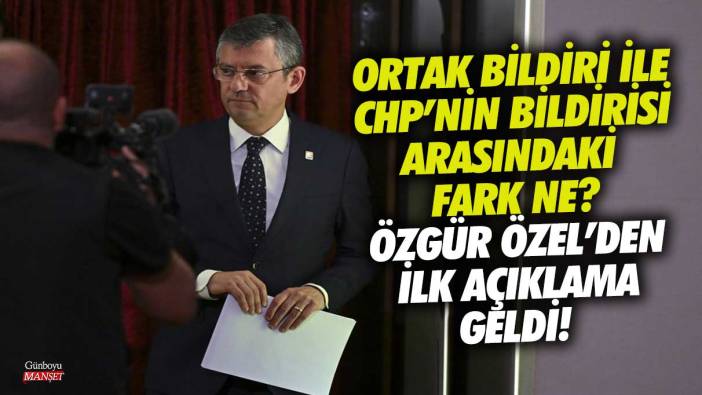 Ortak bildiri ile CHP’nin bildirisi arasındaki fark ne! Özgür Özel’den ilk açıklama geldi