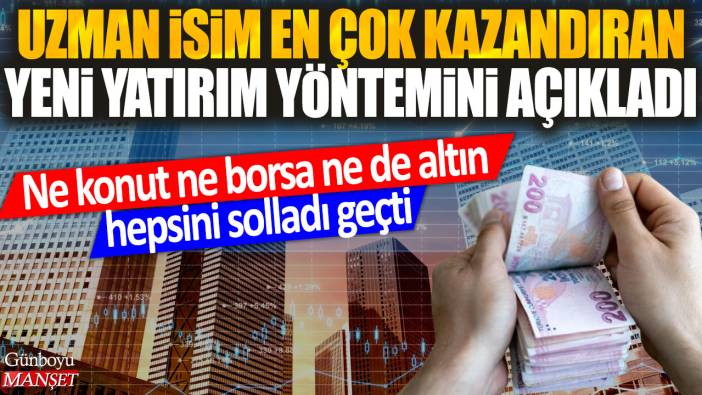 Uzman isim en çok kazandıran yeni yatırımı açıkladı: Ne konut ne borsa ne de altın hepsini solladı geçti