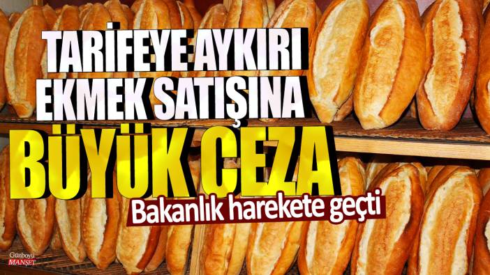 Bakanlık harekete geçti: Tarifeye aykırı ekmek satışına büyük ceza