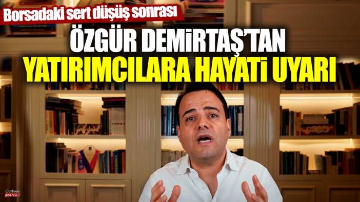 Borsadaki sert düşüş sonrası ünlü ekonomist Özgür Demirtaş'tan yatırımcılara hayati uyarı