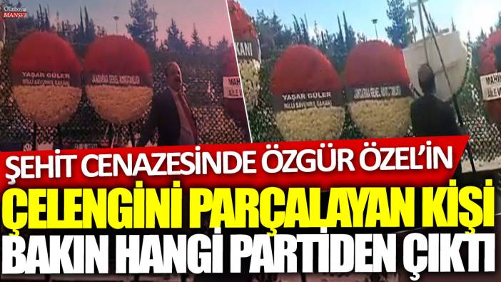 Şehit cenazesinde Özgür Özel’in çelengini parçalayan kişi bakın hangi partiden çıktı