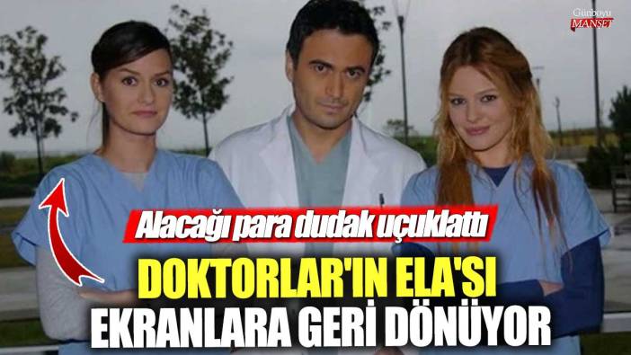 Doktorlar'ın Ela'sı ekranlara geri dönüyor! Alacağı para dudak uçuklattı