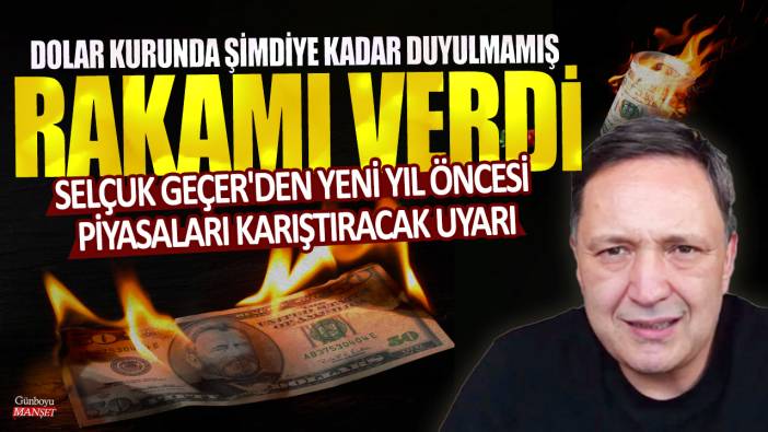 Selçuk Geçer'den yeni yıl öncesi piyasaları karıştıracak uyarı: Dolar kurunda şimdiye kadar duyulmamış rakamı verdi