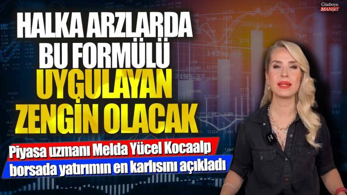 Halka arzlarda bu formülü uygulayan zengin olacak! Piyasa uzmanı Melda Yücel Kocaalp borsada yatırımın en karlısını açıkladı