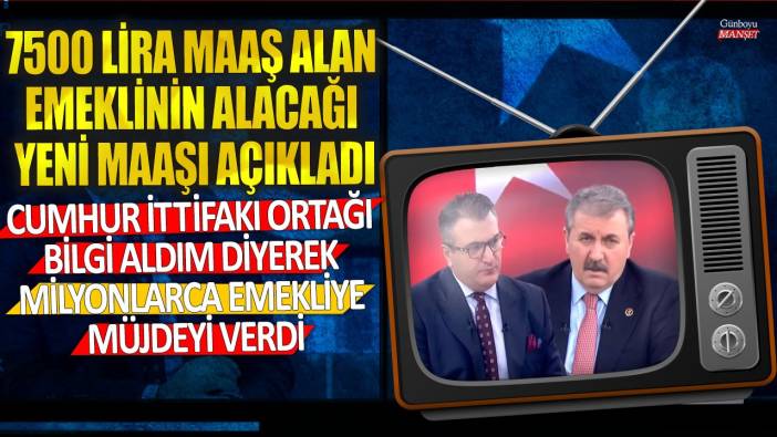 Cumhur İttifakı ortağı bilgi aldım diyerek milyonlarca emekliye müjdeyi verdi! 7500 lira maaş alan emeklinin alacağı yeni maaşı açıkladı