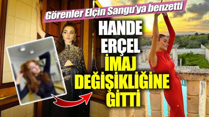 Hande Erçel imaj değişikliğine gitti! Görenler Elçin Sangu’ya benzetti