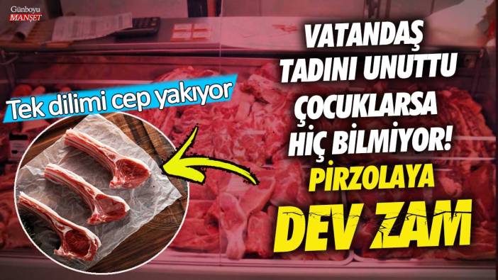 Pirzolaya dev zam! Vatandaş tadını unuttu çocuklarsa hiç bilmiyor