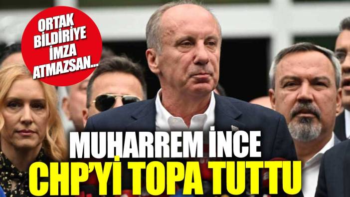 Muharrem İnce CHP’yi topa tuttu: Ortak bildiriye imza atmazsan…