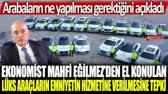 Ekonomist Mahfi Eğilmez'den el konulan lüks araçların emniyete verilmesine tepki: Arabaların ne yapılması gerektiğini açıkladı