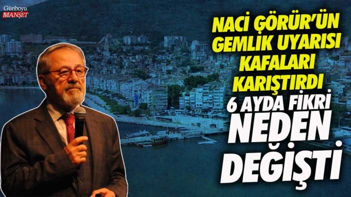 Naci Görür’ün Gemlik açıklaması kafaları karıştırdı! 6 ayda fikri neden değişti