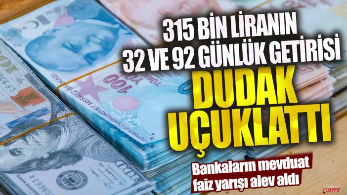 315 bin liranın 32 ve 92 günlük getirisi dudak uçuklattı! Bankaların mevduat faiz yarışı alev aldı