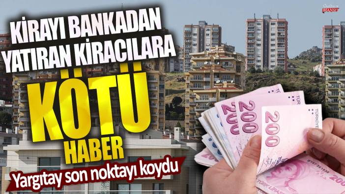 Kirayı bankadan yatıran kiracılara kötü haber! Yargıtay son noktayı koydu