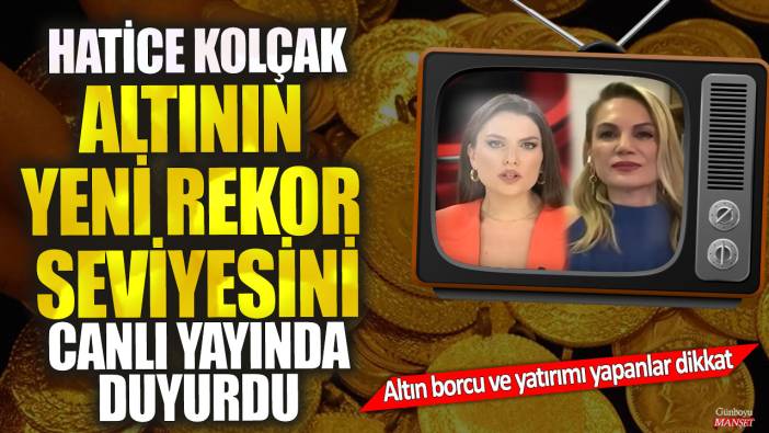 Piyasa uzmanı Hatice Kolçak, altının yeni rekor seviyesini canlı yayında duyurdu! Altın borcu ve yatırımı yapanlar dikkat