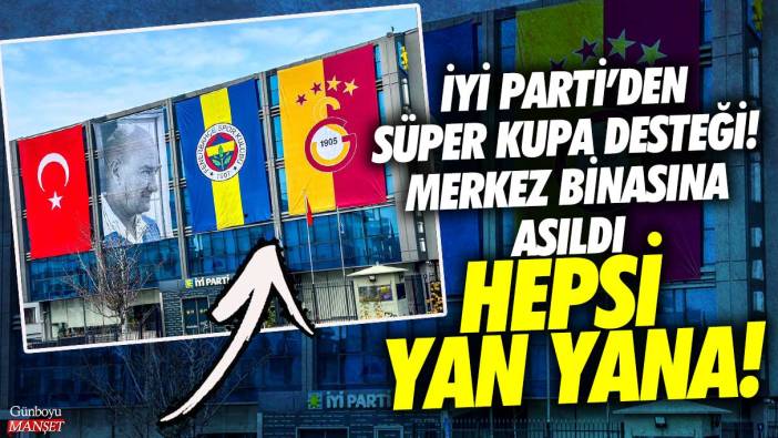 İYİ Parti’den Süper Kupa desteği! Merkez binasına asıldı hepsi yan yana