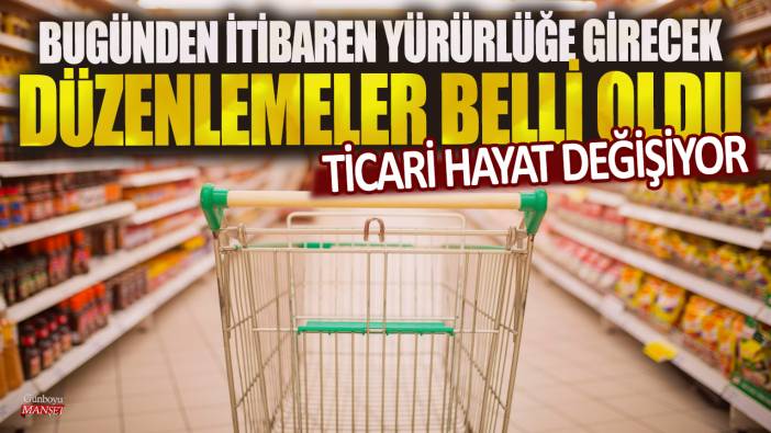 Bugünden itibaren yürürlüğe girecek düzenlemeler belli oldu: Ticari hayat değişiyor