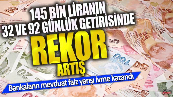 145 bin liranın 32 ve 92 günlük getirisinde rekor artış! Bankaların mevduat faiz yarışı ivme kazandı