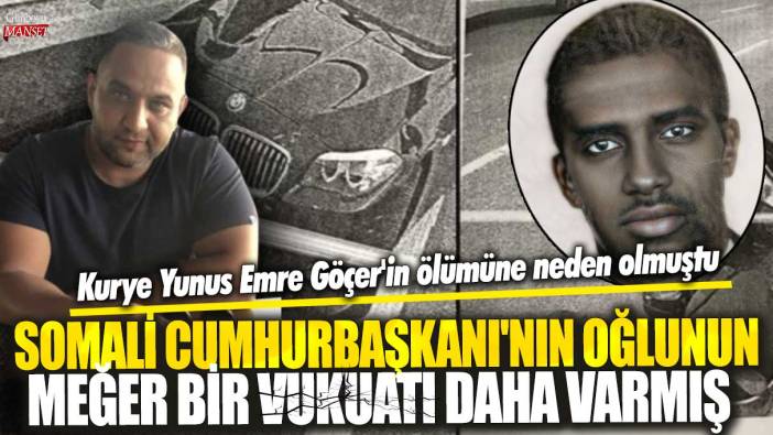 Kurye Yunus Emre Göçer'in ölümüne neden olmuştu: Somali Cumhurbaşkanı'nın oğlunun meğer bir vukuatı daha varmış