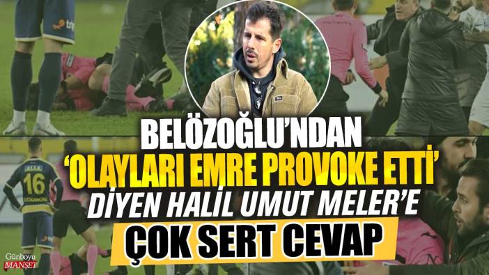 Belözoğlu’ndan ‘Olayları Emre provoke etti’ diyen Halil Umut Meler’e çok sert cevap