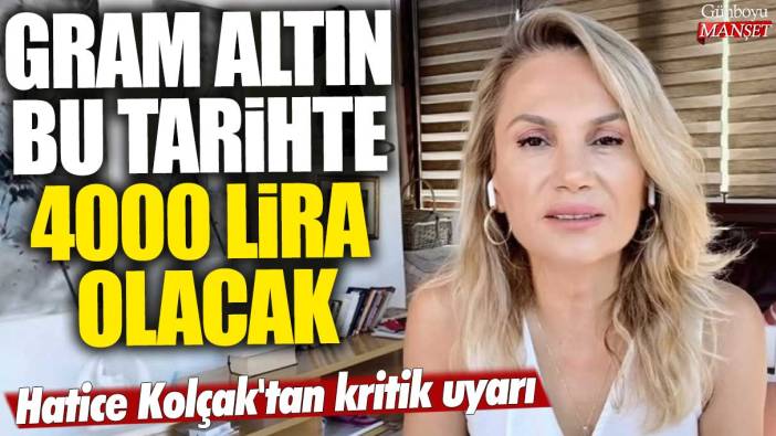 Gram altın bu tarihte 4000 lira olacak! Piyasa uzmanı Hatice Kolçak'tan kritik uyarı